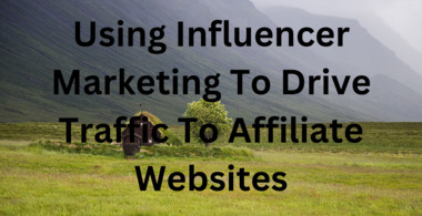Using Influencer Marketing To Drive Traffic To Affiliate Websites