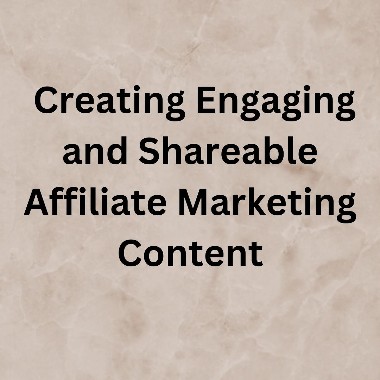 Creating Engaging and Shareable Affiliate Marketing Content