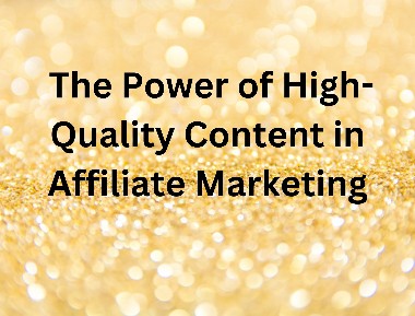 The Power of High-Quality Content in Affiliate Marketing