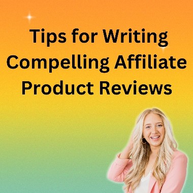 Tips for Writing Compelling Affiliate Product Reviews