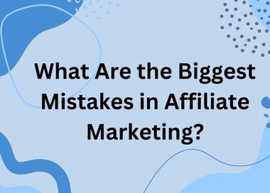 What Are the Biggest Mistakes in Affiliate Marketing