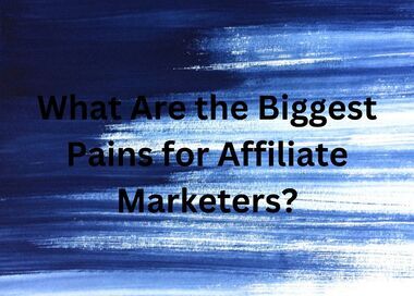 What Are the Biggest Pains for Affiliate Marketers